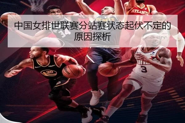 中国女排世联赛分站赛状态起伏不定的原因探析