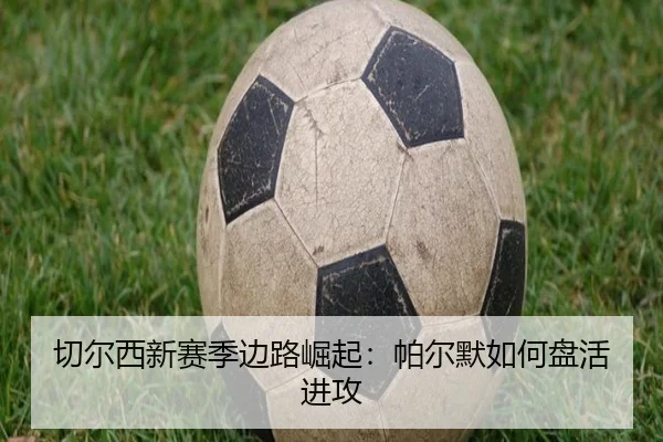 切尔西新赛季边路崛起：帕尔默如何盘活进攻